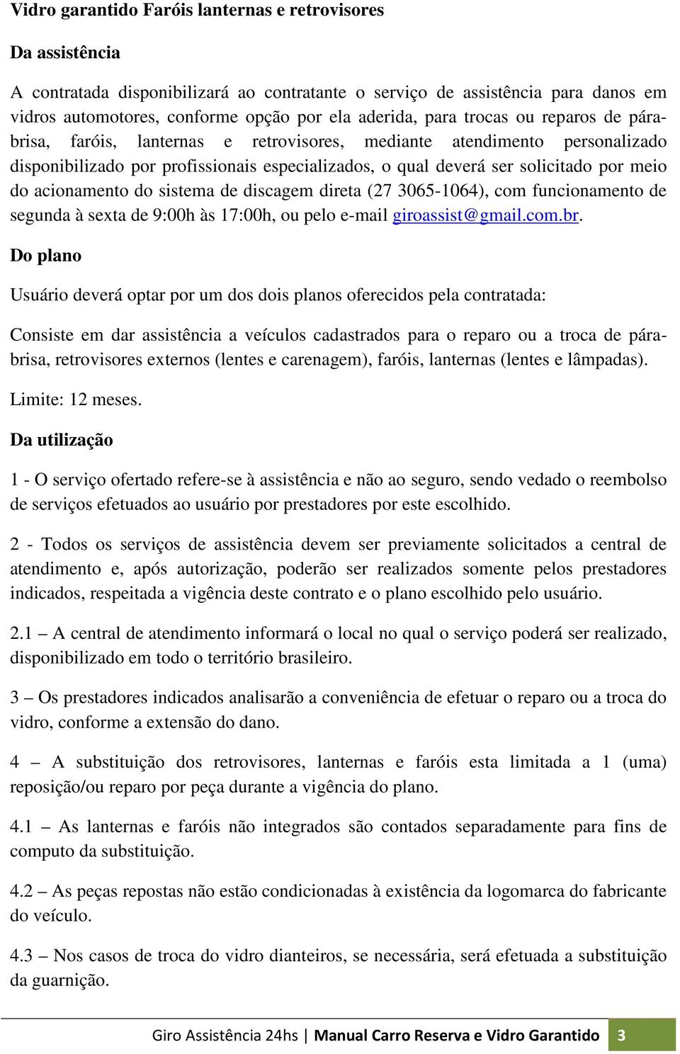 acionamento do sistema de discagem direta (27 3065-1064), com funcionamento de segunda à sexta de 9:00h às 17:00h, ou pelo e-mail giroassist@gmail.com.br.