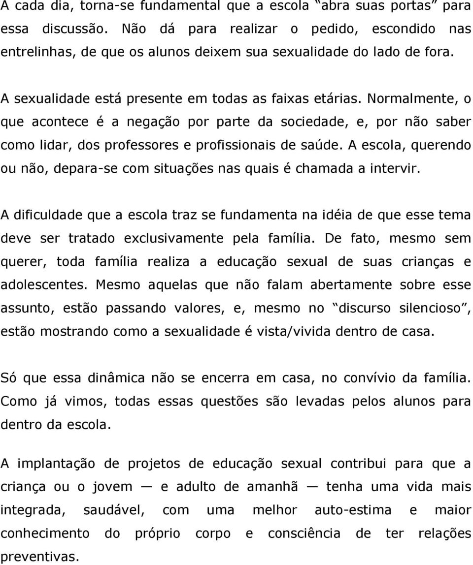 A escola, querendo ou não, depara-se com situações nas quais é chamada a intervir. A dificuldade que a escola traz se fundamenta na idéia de que esse tema deve ser tratado exclusivamente pela família.