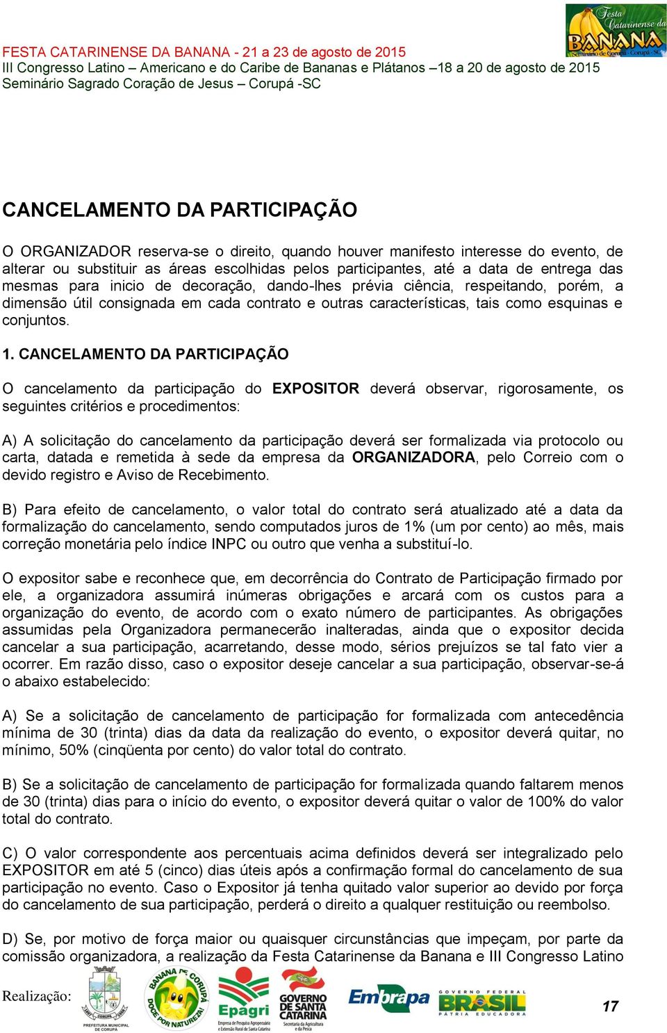 CANCELAMENTO DA PARTICIPAÇÃO O cancelamento da participação do EXPOSITOR deverá observar, rigorosamente, os seguintes critérios e procedimentos: A) A solicitação do cancelamento da participação