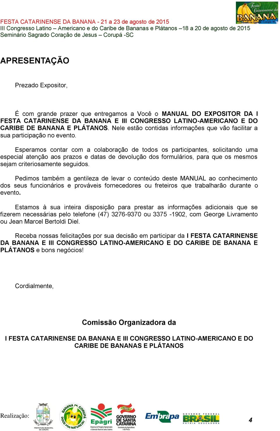 Esperamos contar com a colaboração de todos os participantes, solicitando uma especial atenção aos prazos e datas de devolução dos formulários, para que os mesmos sejam criteriosamente seguidos.