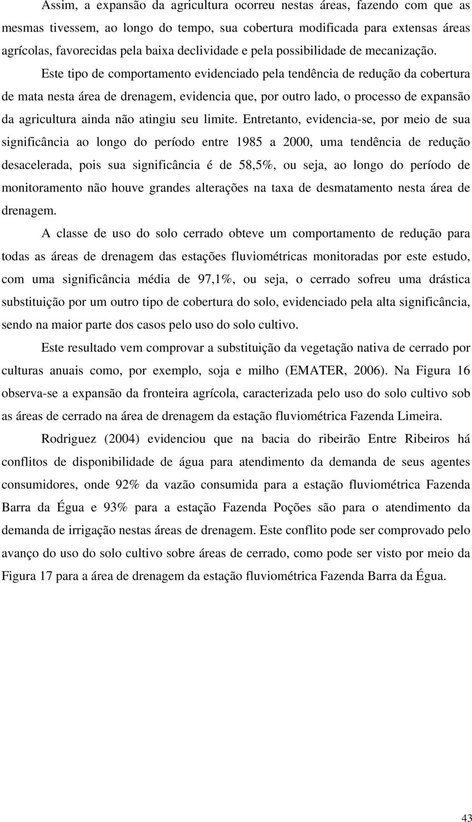 Este tipo de comportamento evidenciado pela tendência de redução da cobertura de mata nesta área de drenagem, evidencia que, por outro lado, o processo de expansão da agricultura ainda não atingiu