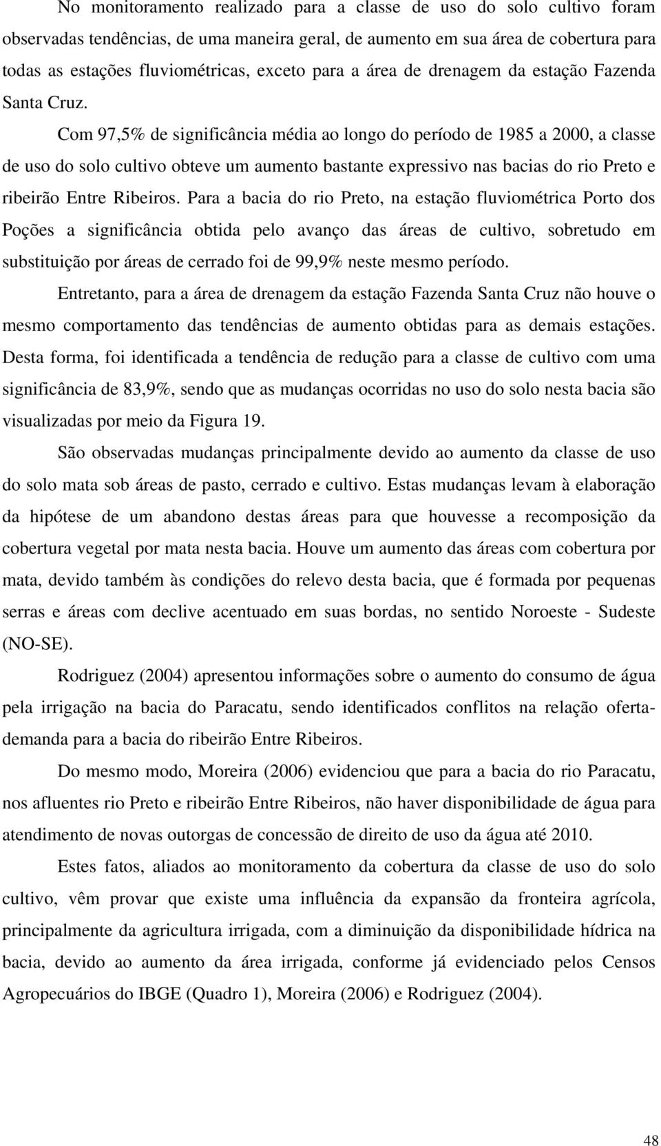 Com 97,5% de significância média ao longo do período de 1985 a 2000, a classe de uso do solo cultivo obteve um aumento bastante expressivo nas bacias do rio Preto e ribeirão Entre Ribeiros.