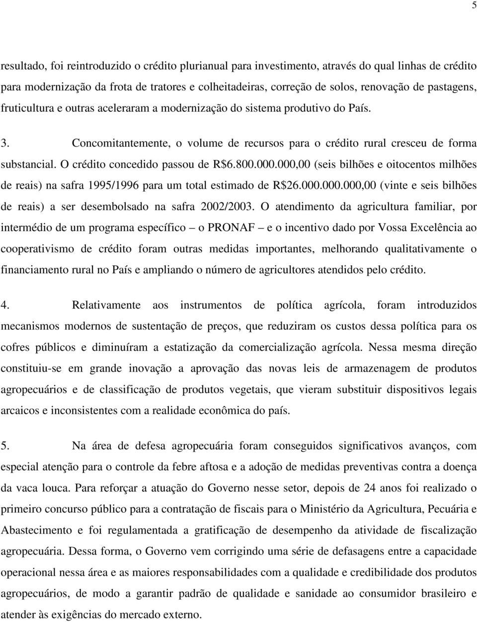 O crédito concedido passou de R$6.800.000.000,00 (seis bilhões e oitocentos milhões de reais) na safra 1995/1996 para um total estimado de R$26.000.000.000,00 (vinte e seis bilhões de reais) a ser desembolsado na safra 2002/2003.