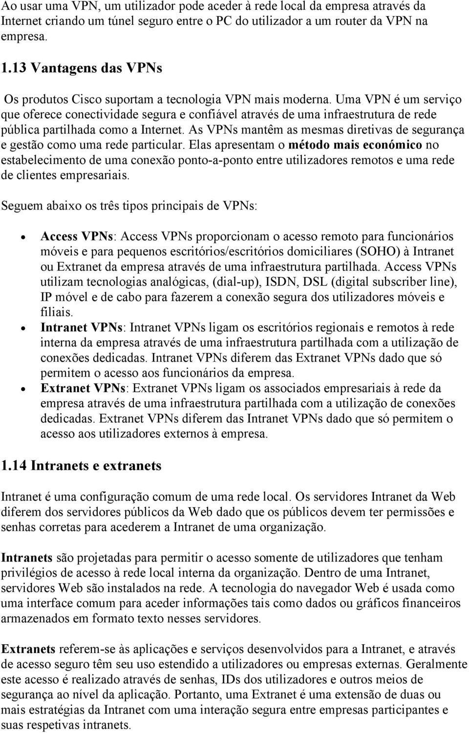 Uma VPN é um serviço que oferece conectividade segura e confiável através de uma infraestrutura de rede pública partilhada como a Internet.
