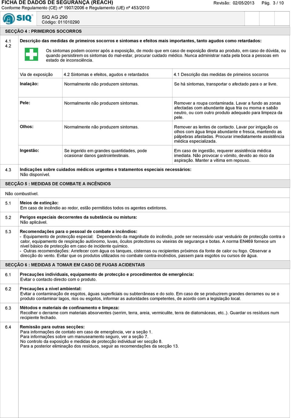 ao produto, em caso de dúvida, ou quando persistirem os sintomas do mal-estar, procurar cuidado médico. Nunca administrar nada pela boca a pessoas em estado de inconsciência. Via de exposição 4.