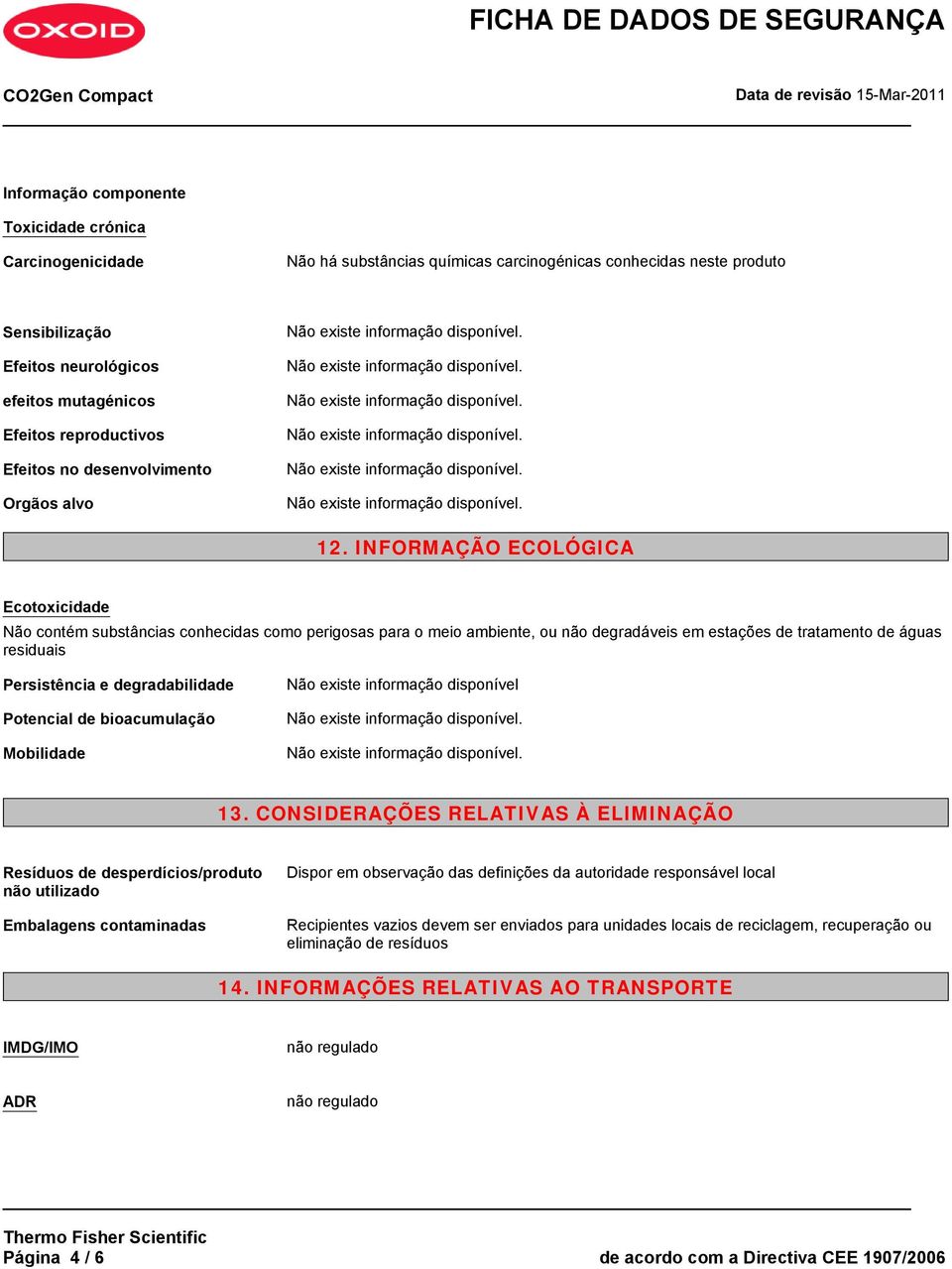 INFORMAÇÃO ECOLÓGICA Ecotoxicidade Não contém substâncias conhecidas como perigosas para o meio ambiente, ou não degradáveis em estações de tratamento de águas residuais Persistência e