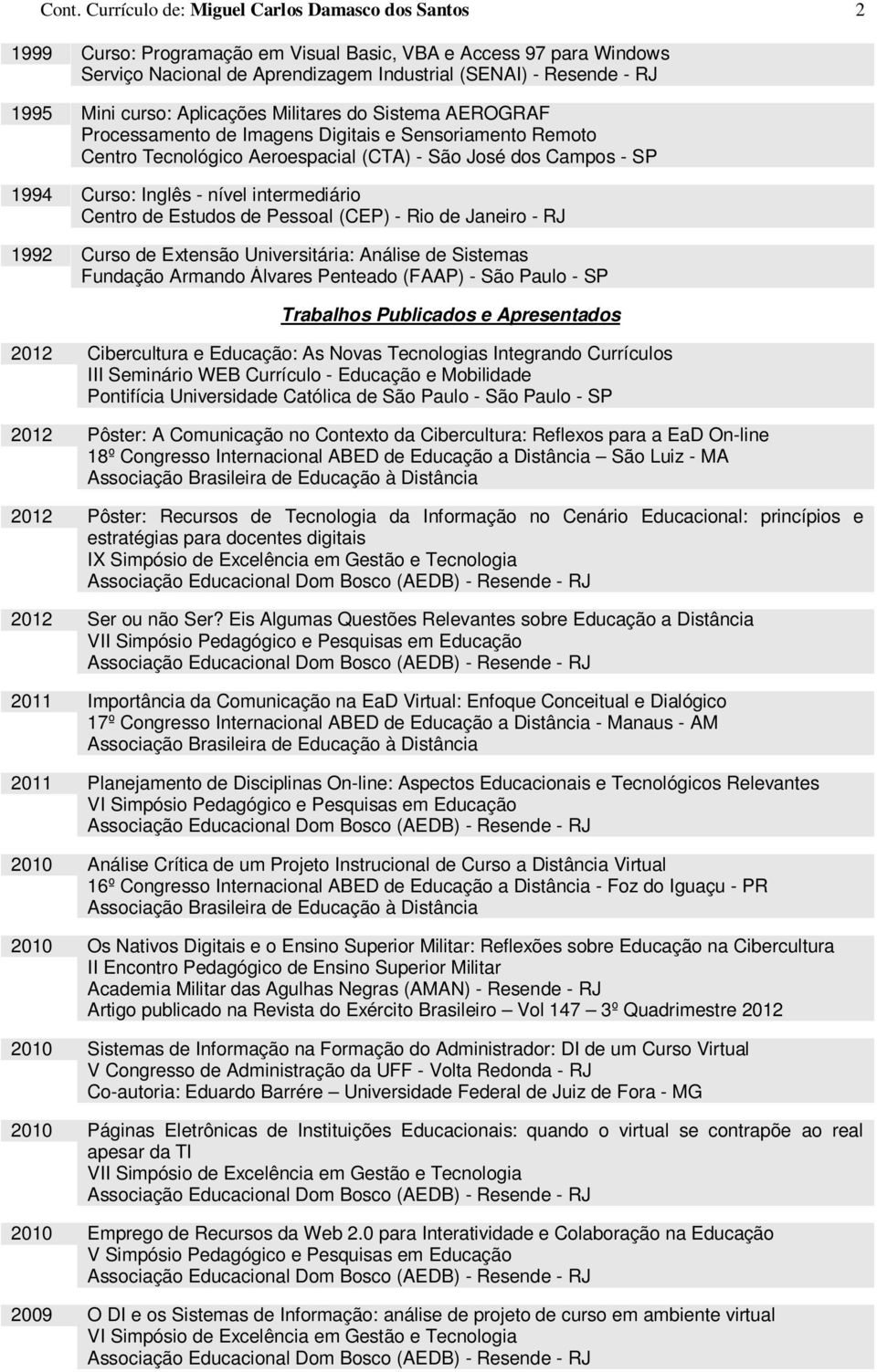 nível intermediário Centro de Estudos de Pessoal (CEP) - Rio de Janeiro - RJ 1992 Curso de Extensão Universitária: Análise de Sistemas Fundação Armando Álvares Penteado (FAAP) - São Paulo - SP