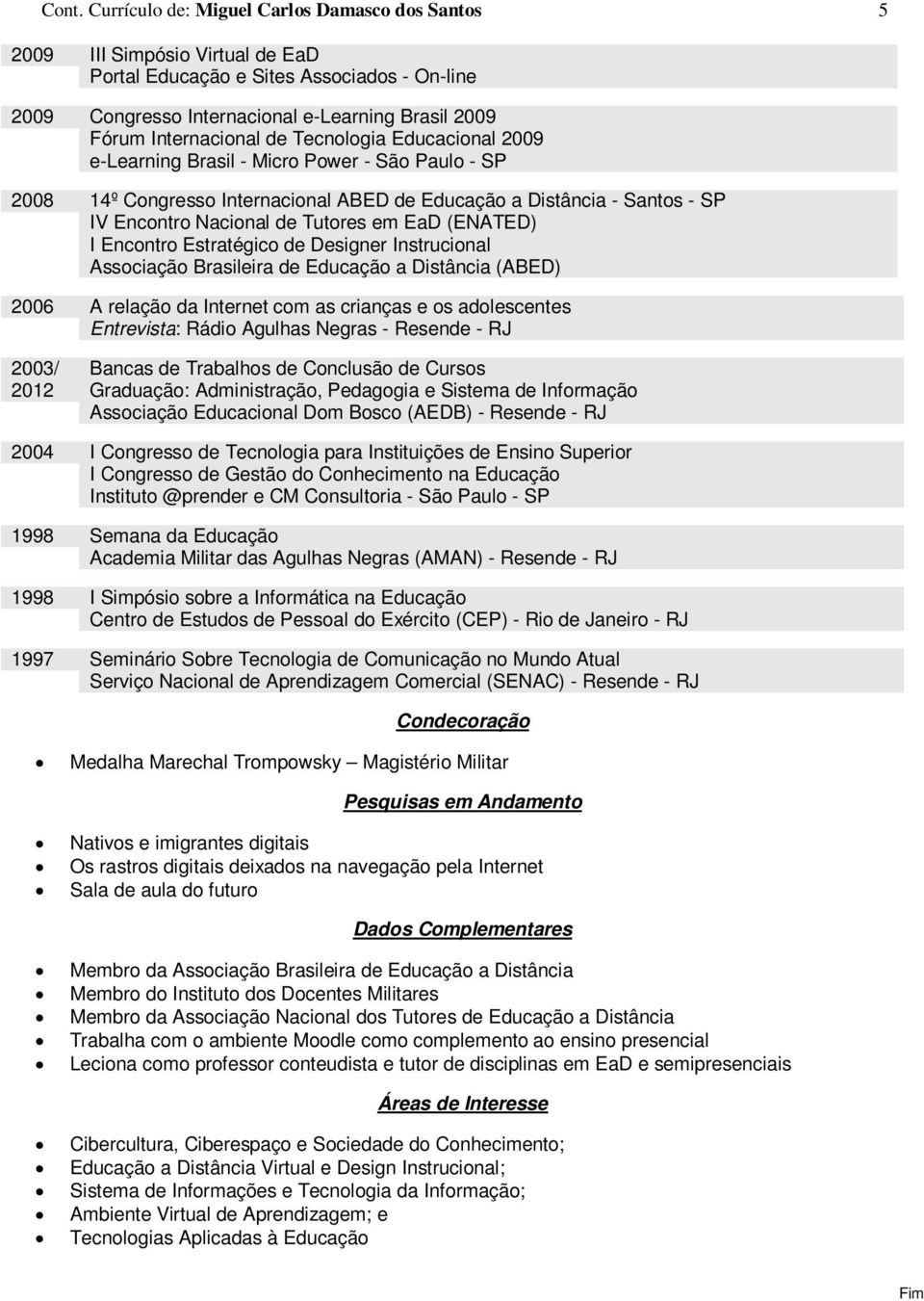 Tutores em EaD (ENATED) I Encontro Estratégico de Designer Instrucional Associação Brasileira de Educação a Distância (ABED) 2006 A relação da Internet com as crianças e os adolescentes Entrevista: