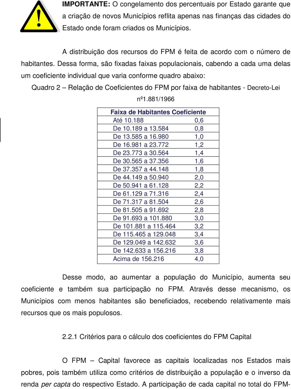 Dessa forma, são fixadas faixas populacionais, cabendo a cada uma delas um coeficiente individual que varia conforme quadro abaixo: Quadro 2 Relação de Coeficientes do FPM por faixa de habitantes -