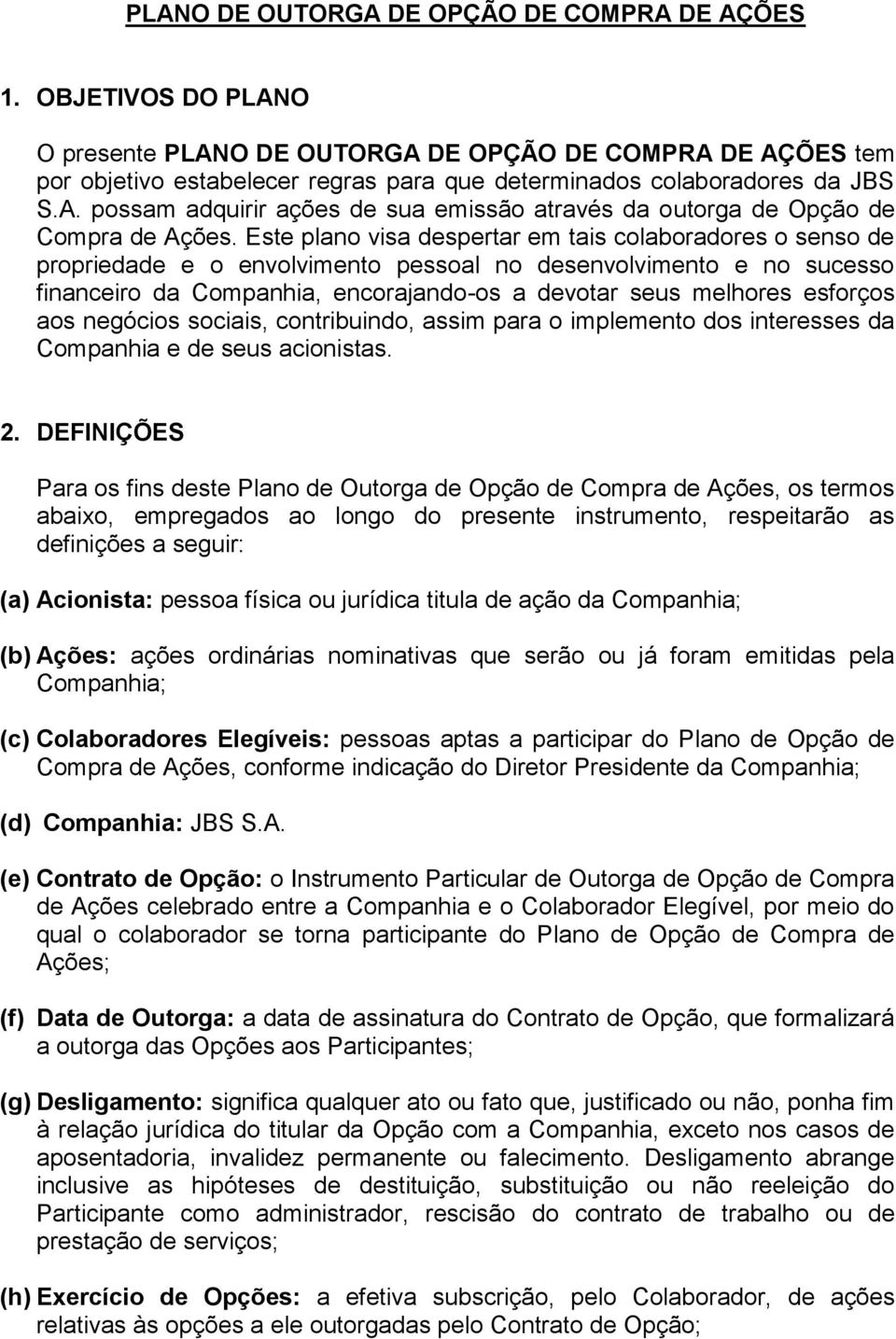 Este plano visa despertar em tais colaboradores o senso de propriedade e o envolvimento pessoal no desenvolvimento e no sucesso financeiro da Companhia, encorajando-os a devotar seus melhores