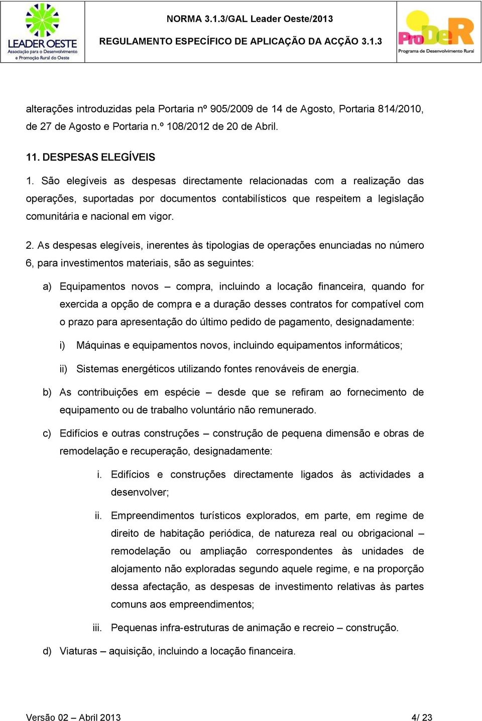 As despesas elegíveis, inerentes às tipologias de operações enunciadas no número 6, para investimentos materiais, são as seguintes: a) Equipamentos novos compra, incluindo a locação financeira,