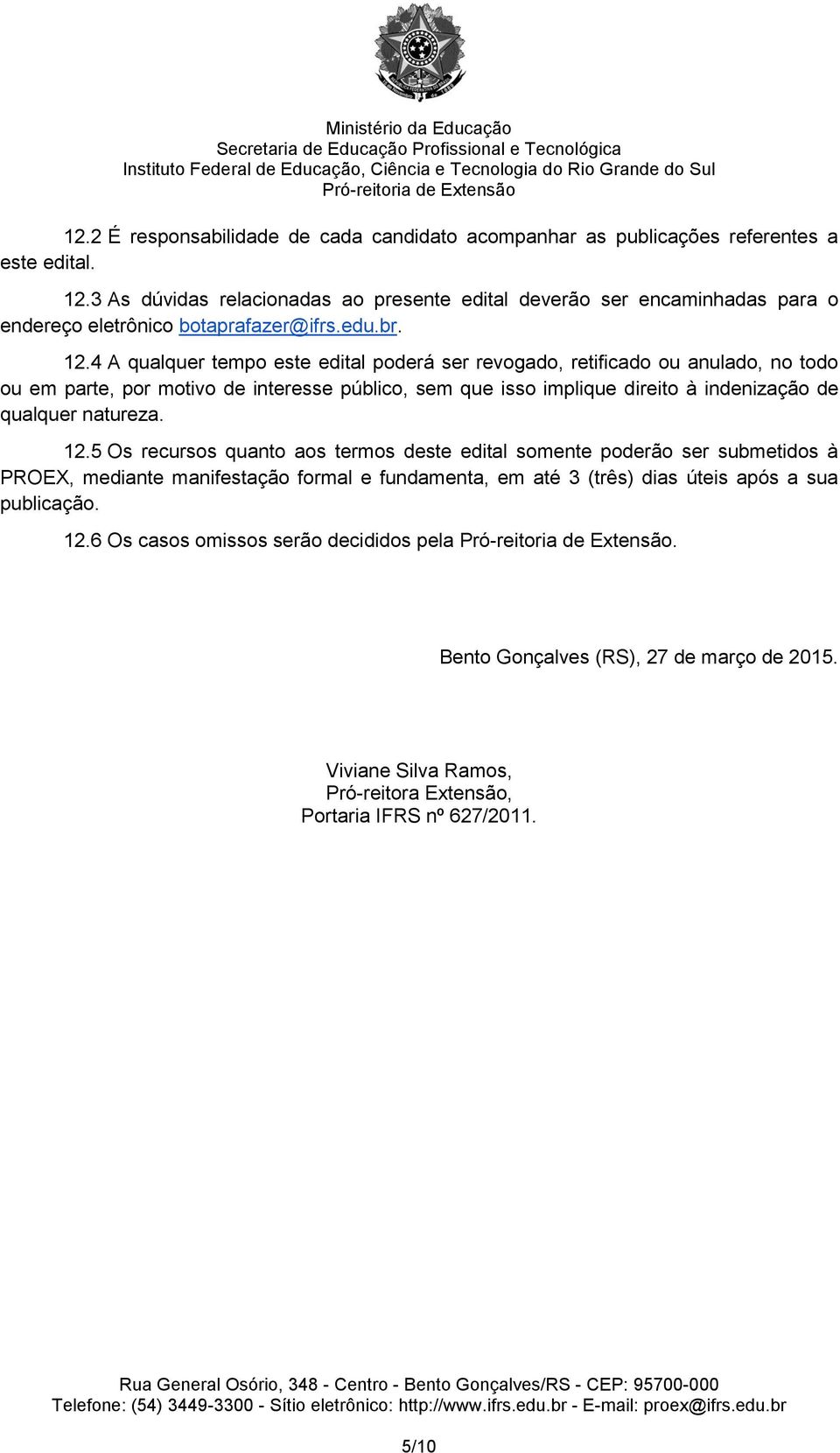 4 A qualquer tempo este edital poderá ser revogado, retificado ou anulado, no todo ou em parte, por motivo de interesse público, sem que isso implique direito à indenização de qualquer