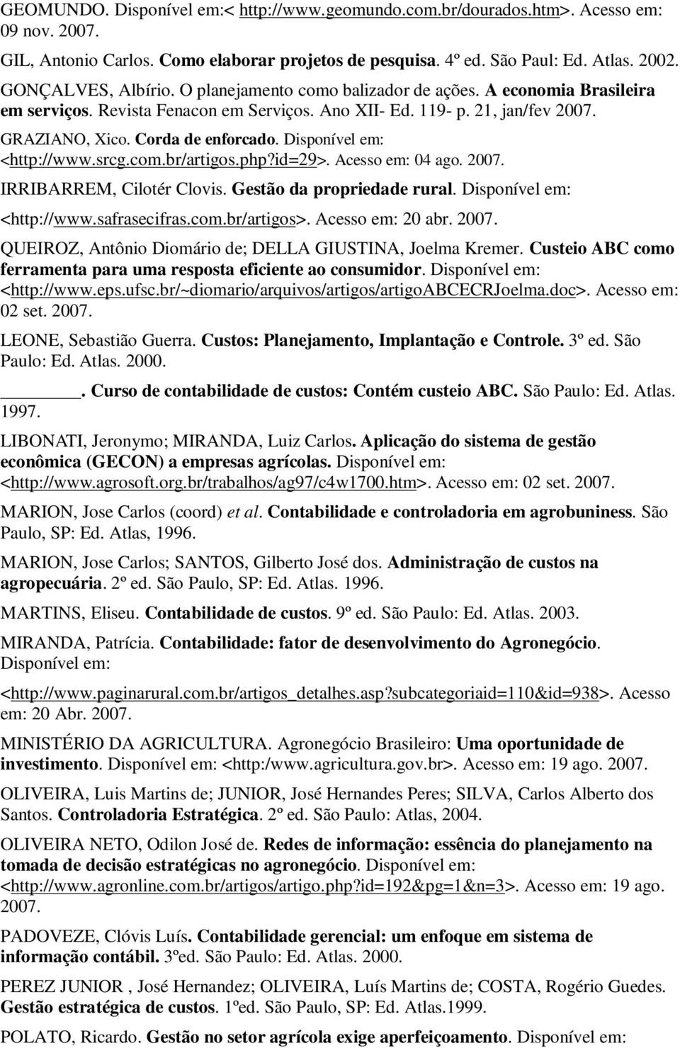 Disponível em: <http://www.srcg.com.br/artigos.php?id=29>. Acesso em: 04 ago. 2007. IRRIBARREM, Cilotér Clovis. Gestão da propriedade rural. Disponível em: <http://www.safrasecifras.com.br/artigos>.