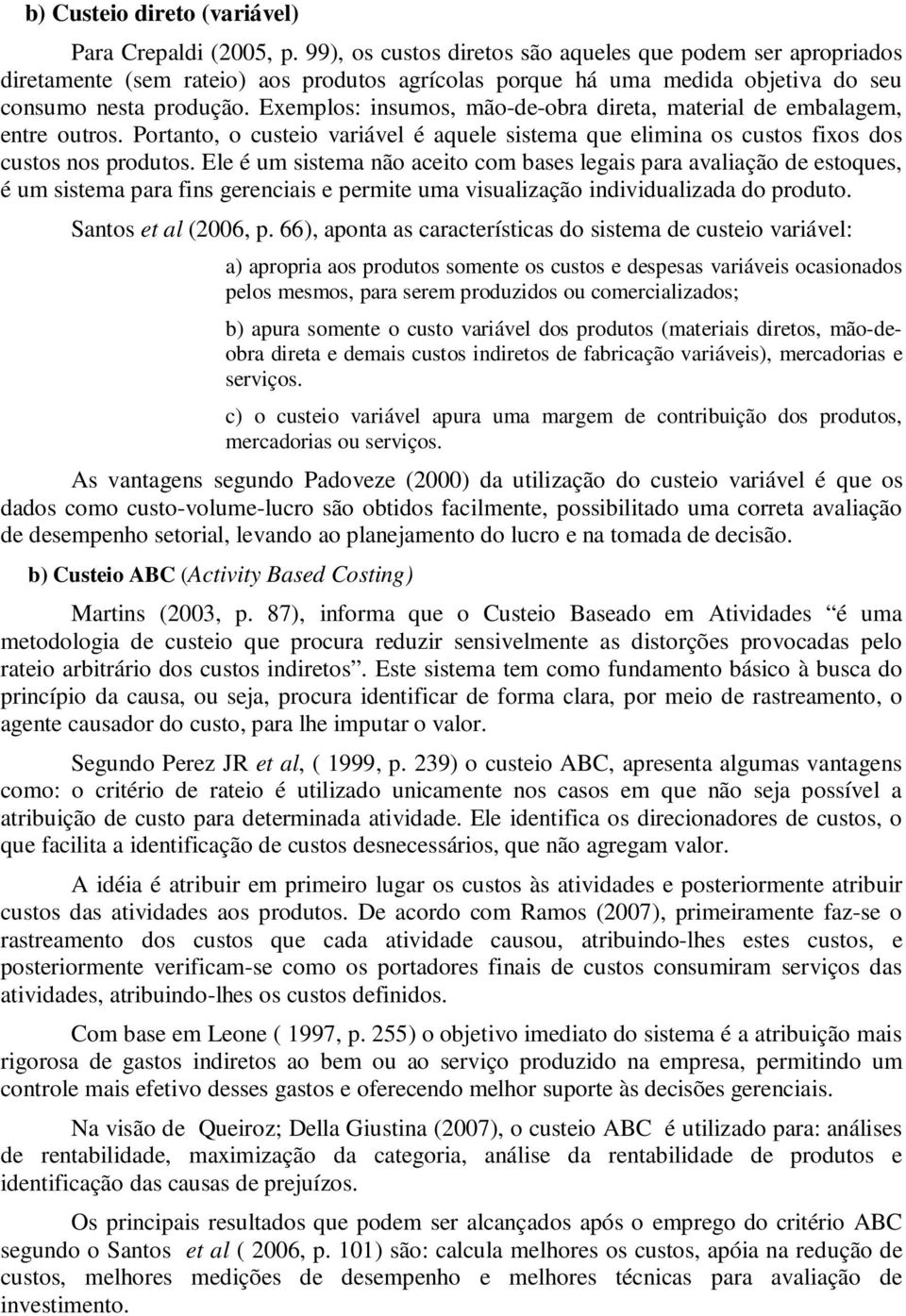 Exemplos: insumos, mão-de-obra direta, material de embalagem, entre outros. Portanto, o custeio variável é aquele sistema que elimina os custos fixos dos custos nos produtos.