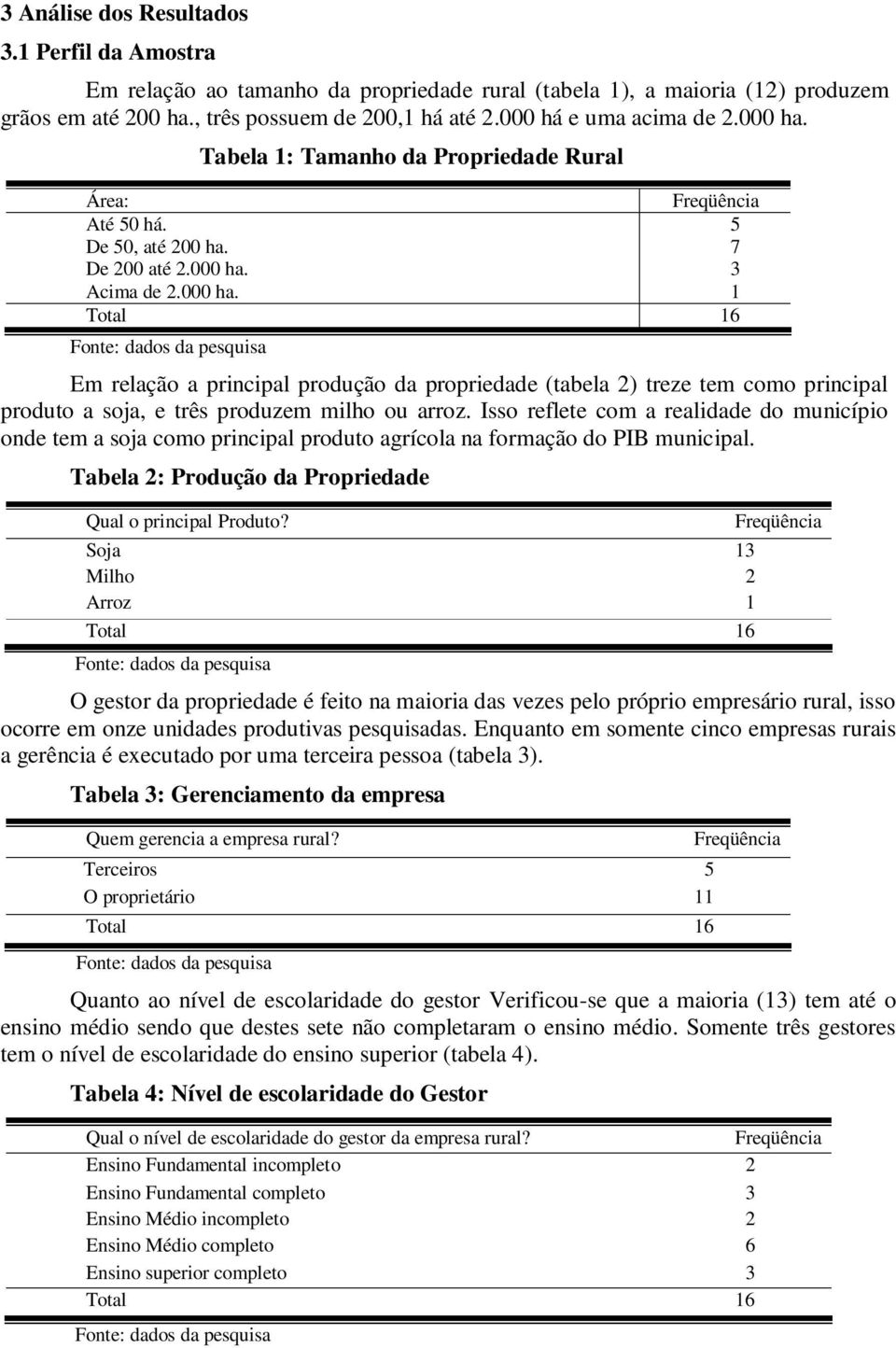 Isso reflete com a realidade do município onde tem a soja como principal produto agrícola na formação do PIB municipal. Tabela 2: Produção da Propriedade Qual o principal Produto?