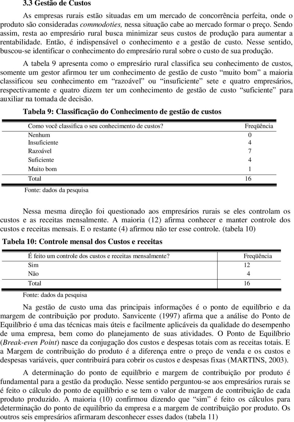 Nesse sentido, buscou-se identificar o conhecimento do empresário rural sobre o custo de sua produção.