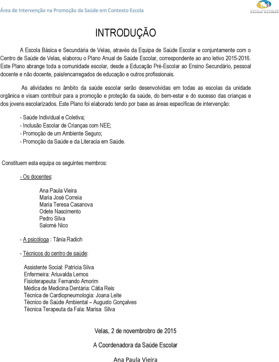 As atividades no âmbito da saúde escolar serão desenvolvidas em todas as escolas da unidade orgânica e visam contribuir para a promoção e proteção da saúde, do bem-estar e do sucesso das crianças e