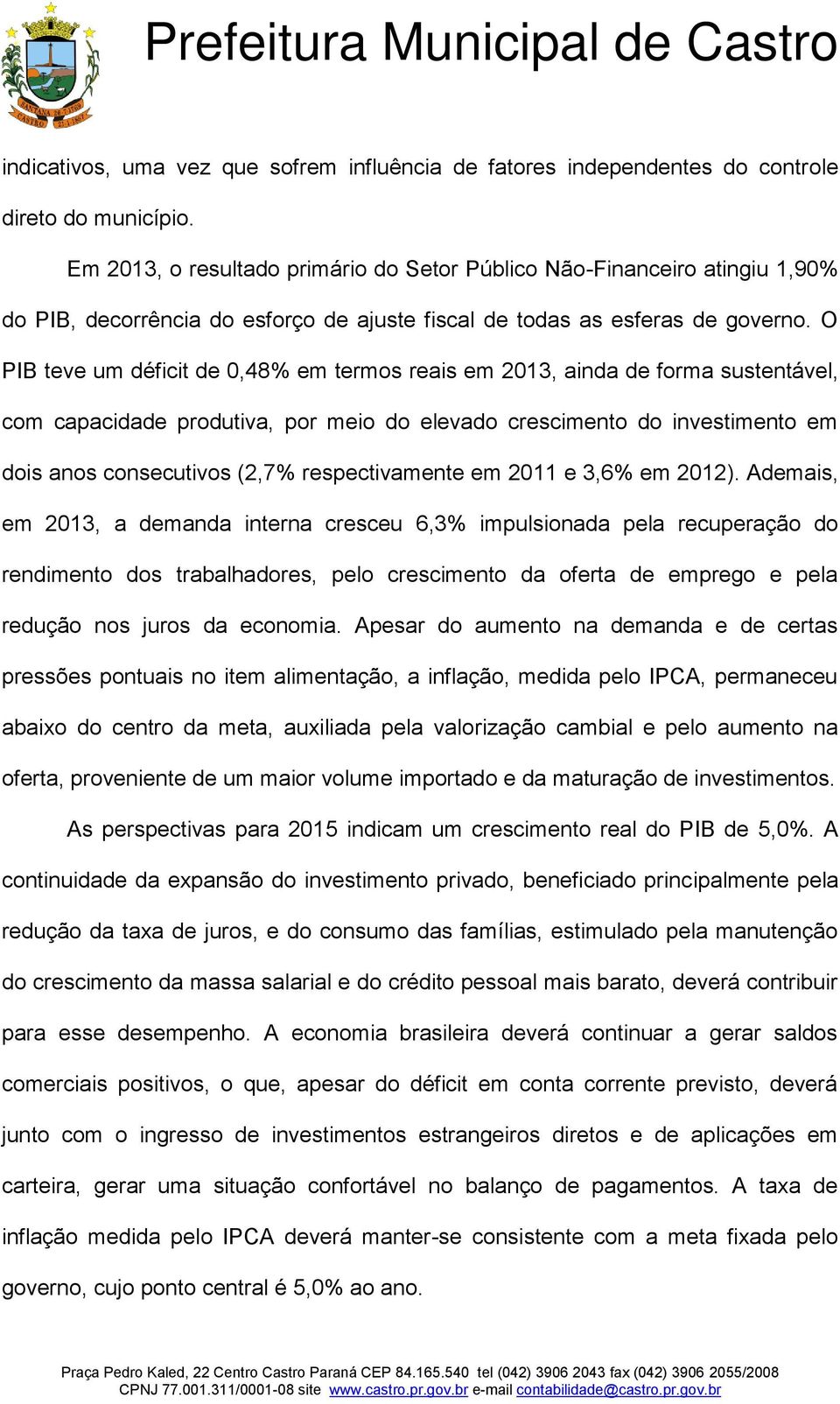 O PIB teve um déficit de 0,48% em termos reais em 2013, ainda de forma sustentável, com capacidade produtiva, por meio do elevado crescimento do investimento em dois anos consecutivos (2,7%