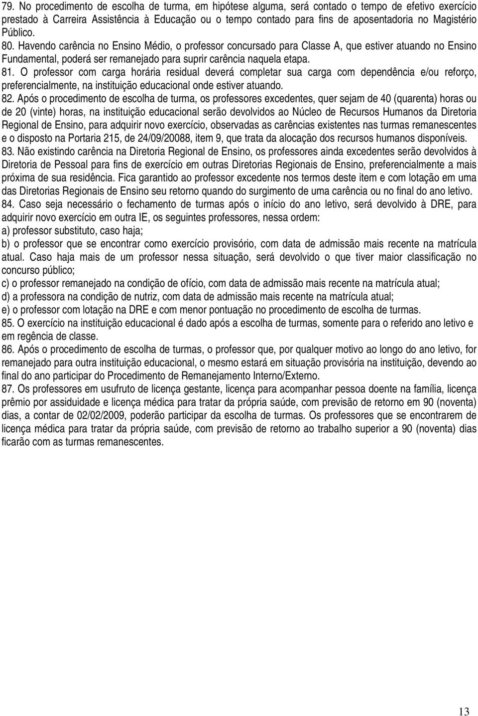 O professor com carga horária residual deverá completar sua carga com dependência e/ou reforço, preferencialmente, na instituição educacional onde estiver atuando. 82.