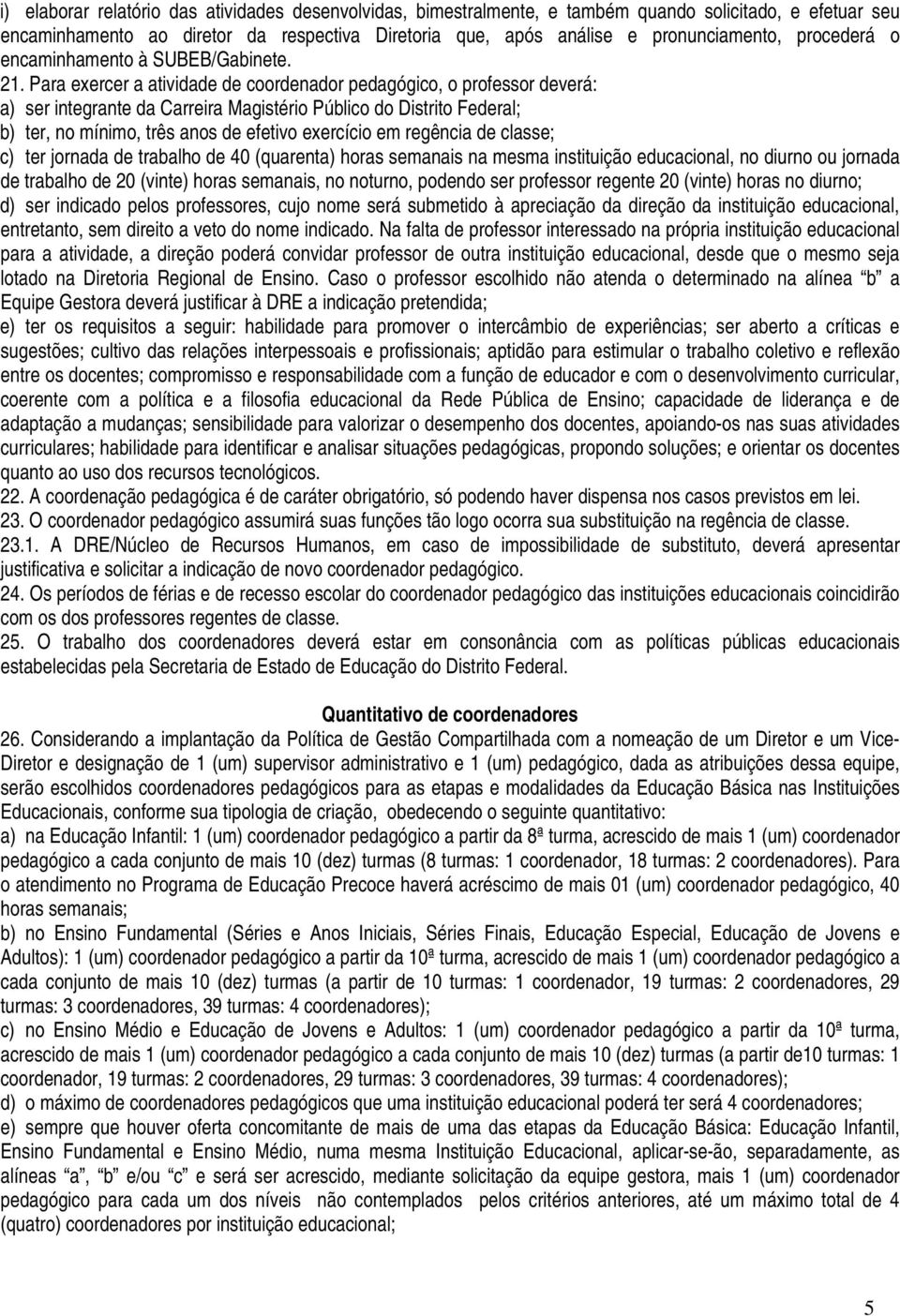 Para exercer a atividade de coordenador pedagógico, o professor deverá: a) ser integrante da Carreira Magistério Público do Distrito Federal; b) ter, no mínimo, três anos de efetivo exercício em