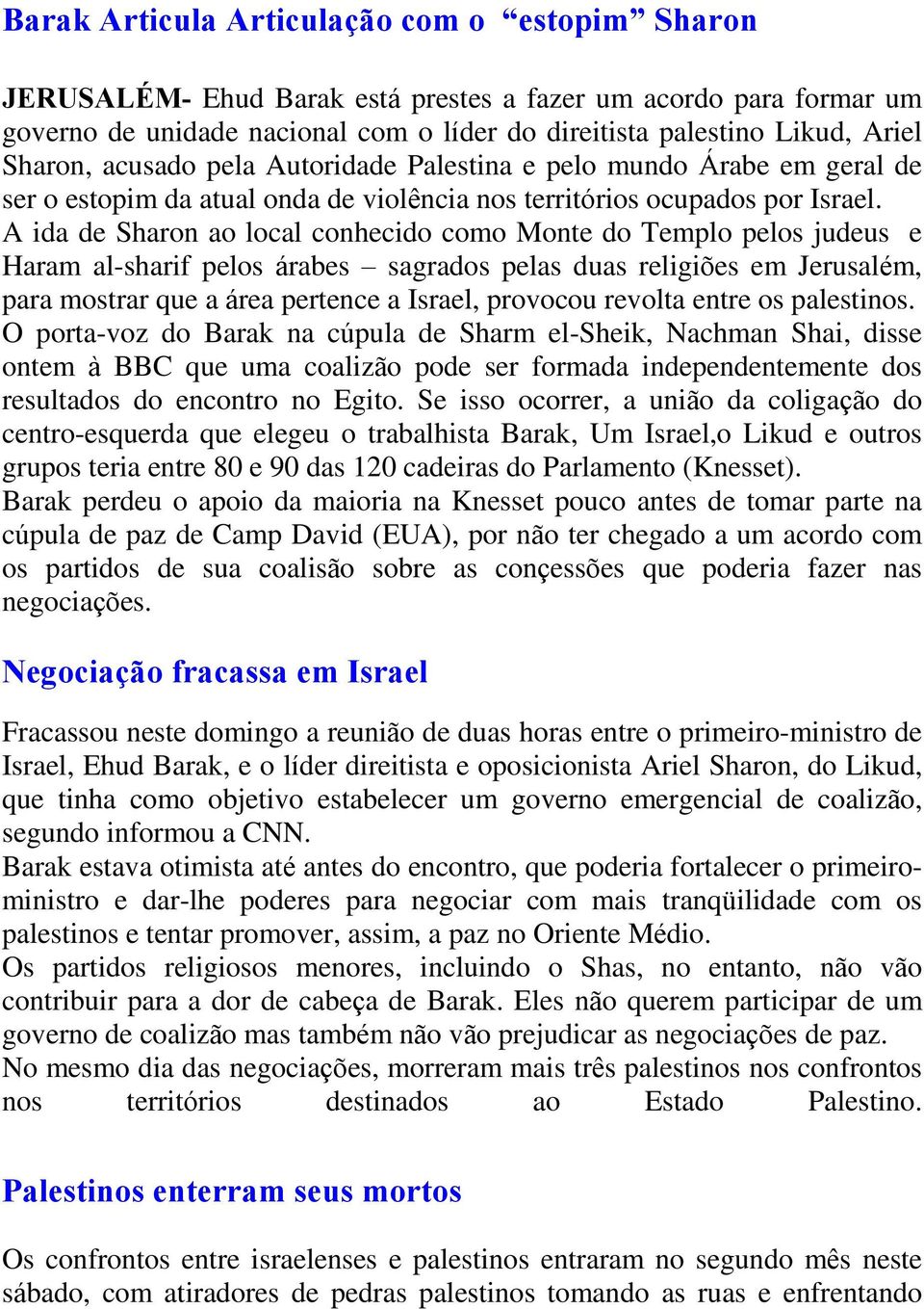 A ida de Sharon ao local conhecido como Monte do Templo pelos judeus e Haram al-sharif pelos árabes sagrados pelas duas religiões em Jerusalém, para mostrar que a área pertence a Israel, provocou