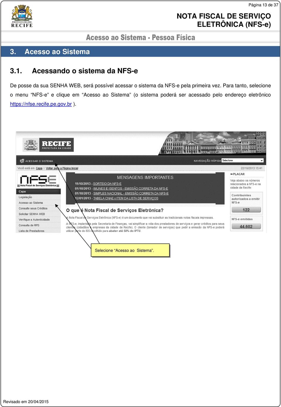 Acessando o sistema da NFS-e De posse da sua SENHA WEB, será possível acessar o
