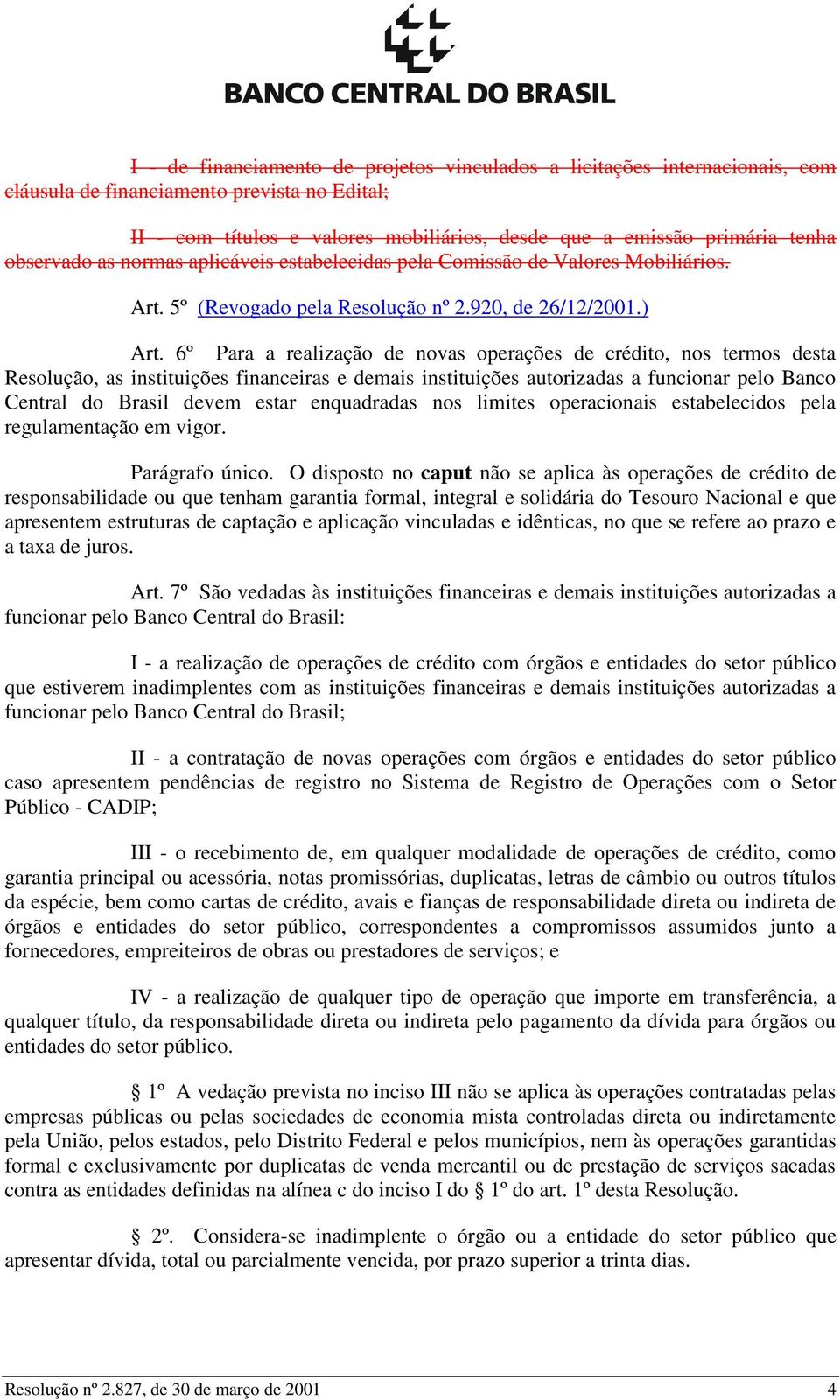 6º Para a realização de novas operações de crédito, nos termos desta Resolução, as instituições financeiras e demais instituições autorizadas a funcionar pelo Banco Central do Brasil devem estar