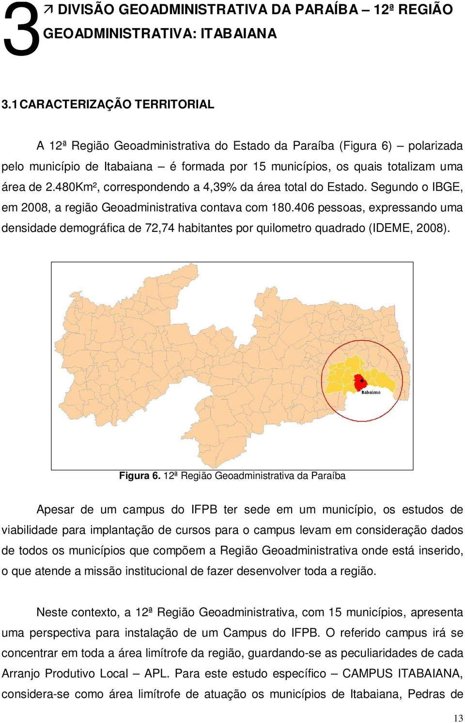 480Km², correspondendo a 4,39% da área total do Estado. Segundo o IBGE, em 2008, a região Geoadministrativa contava com 180.