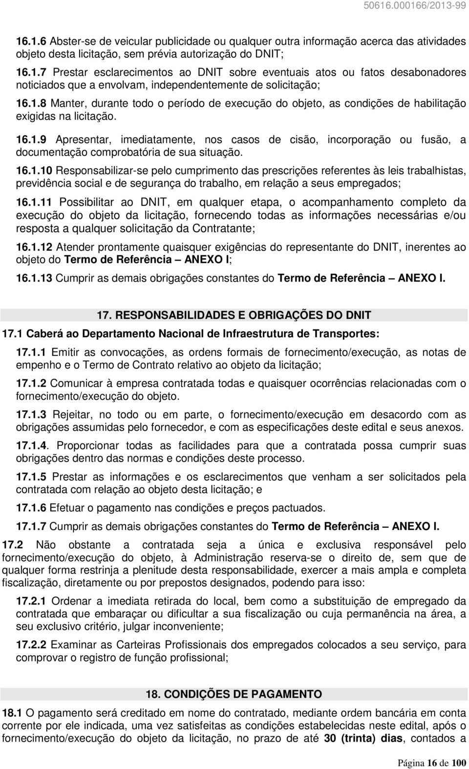 16.1.10 Responsabilizar-se pelo cumprimento das prescrições referentes às leis trabalhistas, previdência social e de segurança do trabalho, em relação a seus empregados; 16.1.11 Possibilitar ao DNIT,