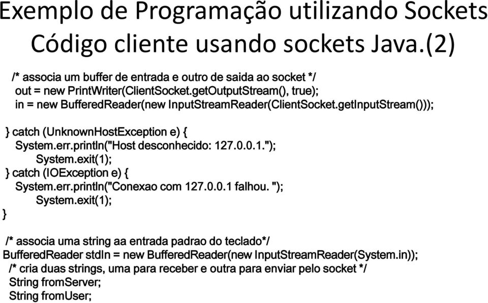 println("Host desconhecido: 127.0.0.1."); System.exit(1); } catch (IOException e) { System.err.println("Conexao com 127.0.0.1 falhou. "); System.