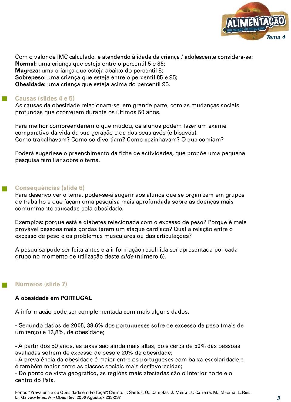 Causas (slides 4 e 5) As causas da obesidade relacionam-se, em grande parte, com as mudanças sociais profundas que ocorreram durante os últimos 50 anos.