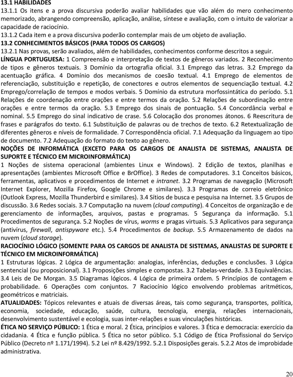 capacidade de raciocínio. 3..2 Cada item e a prova discursiva poderão contemplar mais de um objeto de avaliação. 3.2 CONHECIMENTOS BÁSICOS (PARA TODOS OS CARGOS) 3.2. Nas provas, serão avaliados, além de habilidades, conhecimentos conforme descritos a seguir.