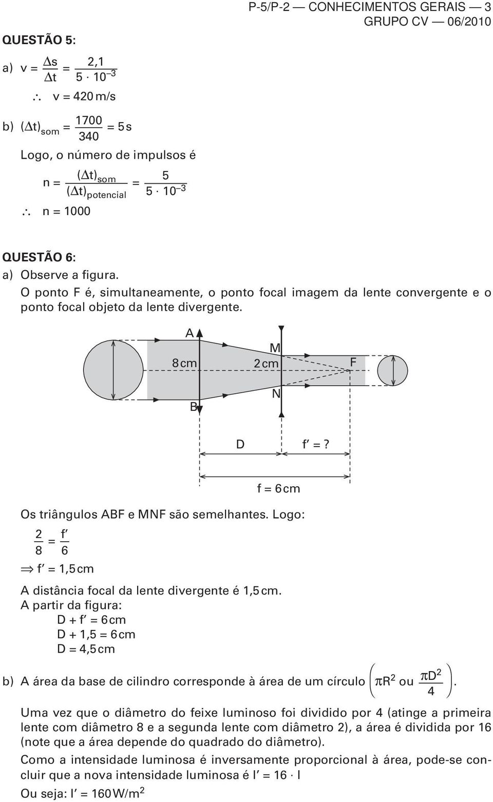 Logo: f 8 6 f,5c A distância focal da lente divergente é,5c. A partir da figura: D + f 6c D +,5 6c D 4,5c b) A área da base de cilindro corresponde à área de u círculo π ou πd.