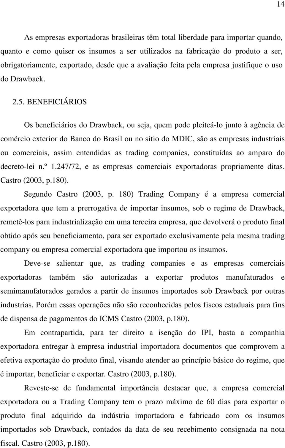 BENEFICIÁRIOS Os beneficiários do Drawback, ou seja, quem pode pleiteá-lo junto à agência de comércio exterior do Banco do Brasil ou no sitio do MDIC, são as empresas industriais ou comerciais, assim