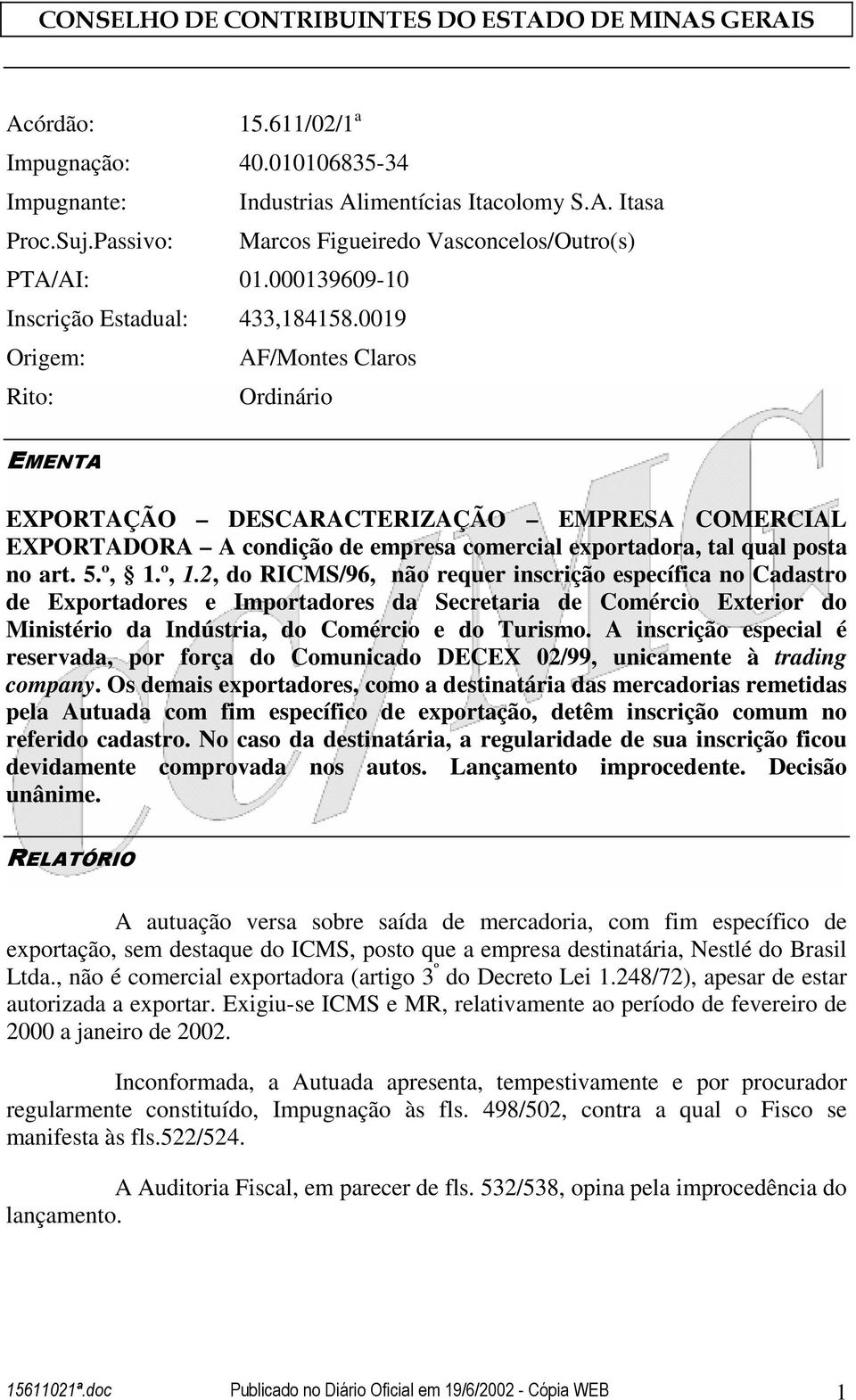 0019 Origem: AF/Montes Claros Rito: Ordinário EMENTA EXPORTAÇÃO DESCARACTERIZAÇÃO EMPRESA COMERCIAL EXPORTADORA A condição de empresa comercial exportadora, tal qual posta no art. 5.º, 1.