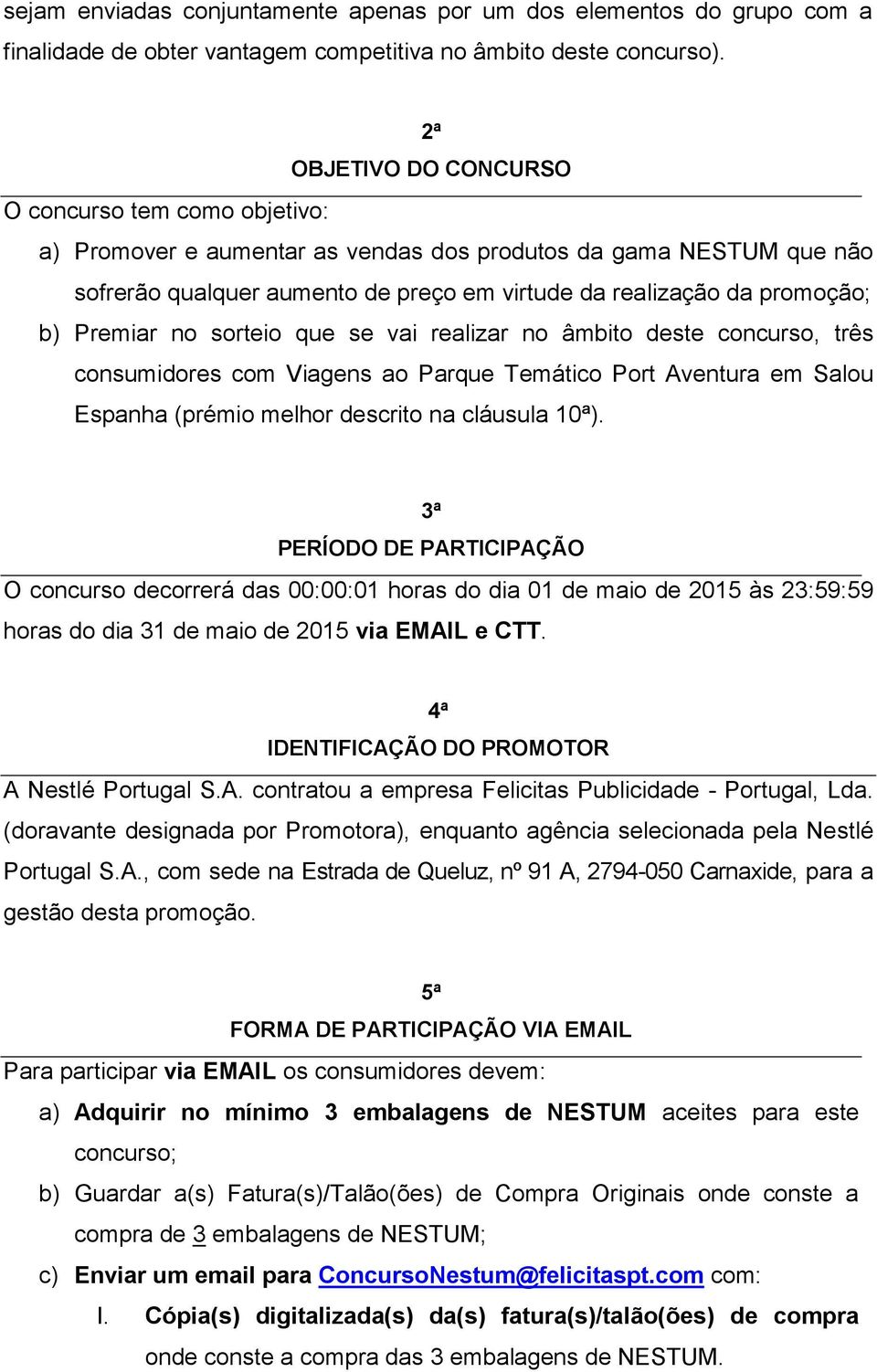 Premiar no sorteio que se vai realizar no âmbito deste concurso, três consumidores com Viagens ao Parque Temático Port Aventura em Salou Espanha (prémio melhor descrito na cláusula 10ª).