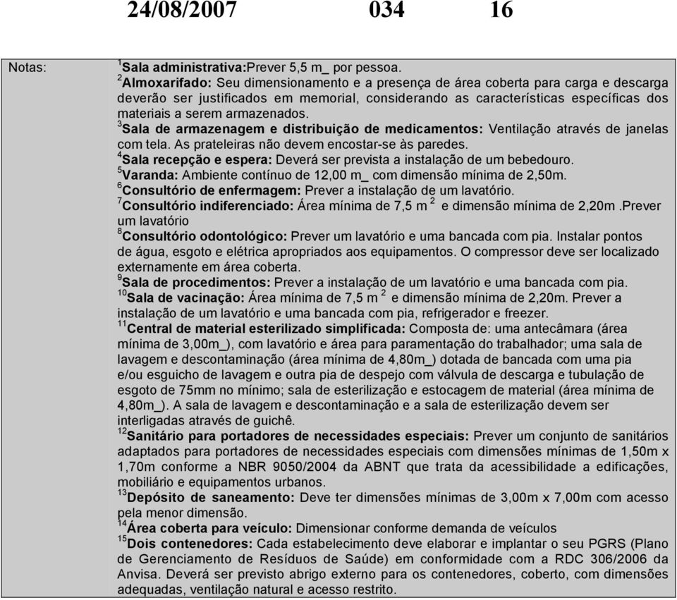 armazenados. 3 Sala de armazenagem e distribuição de medicamentos: Ventilação através de janelas com tela. As prateleiras não devem encostar-se às paredes.