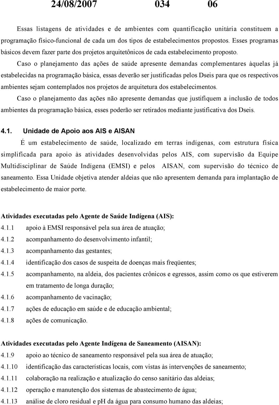 Caso o planejamento das ações de saúde apresente demandas complementares àquelas já estabelecidas na programação básica, essas deverão ser justificadas pelos Dseis para que os respectivos ambientes