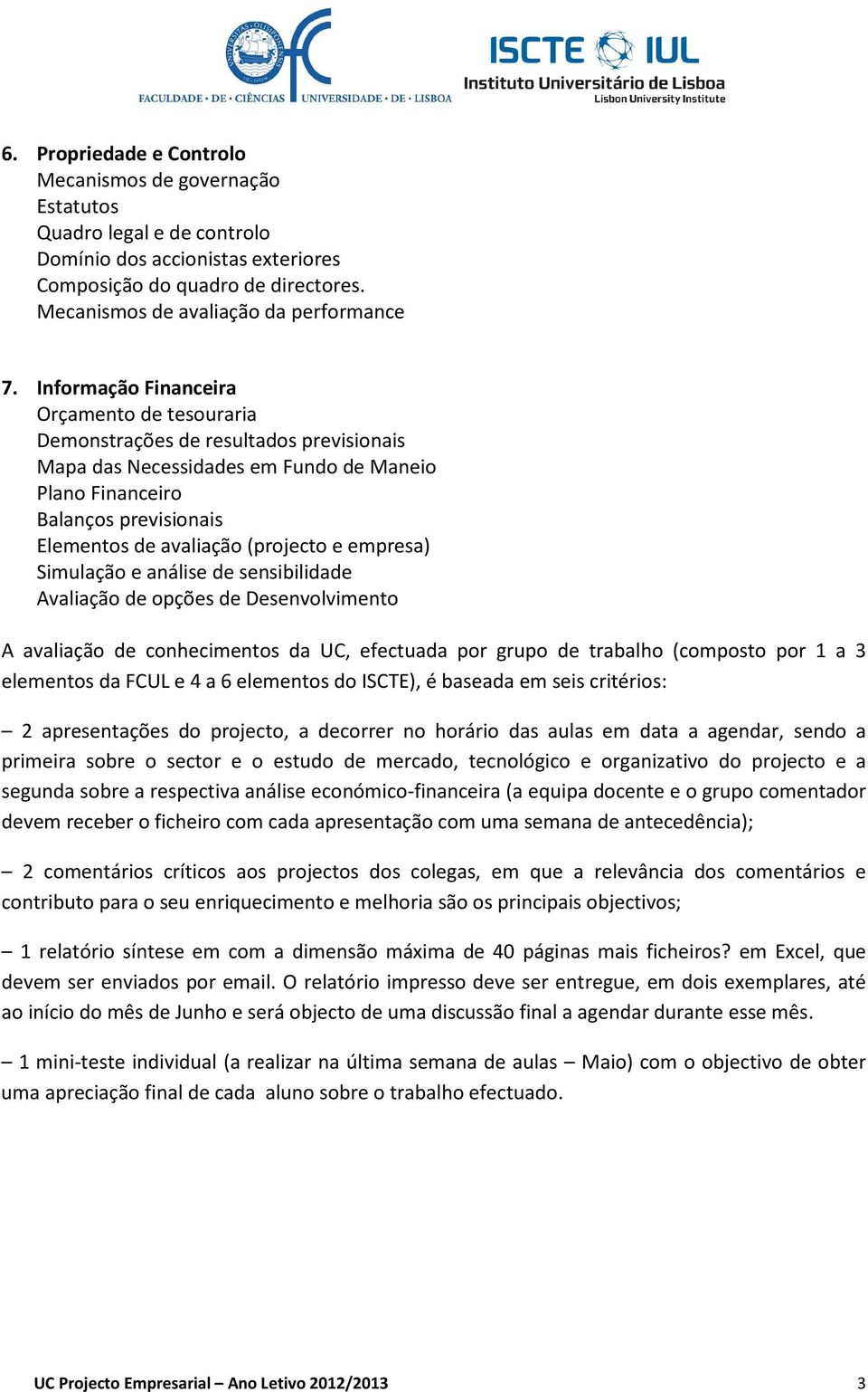 e empresa) Simulação e análise de sensibilidade Avaliação de opções de Desenvolvimento A avaliação de conhecimentos da UC, efectuada por grupo de trabalho (composto por 1 a 3 elementos da FCUL e 4 a