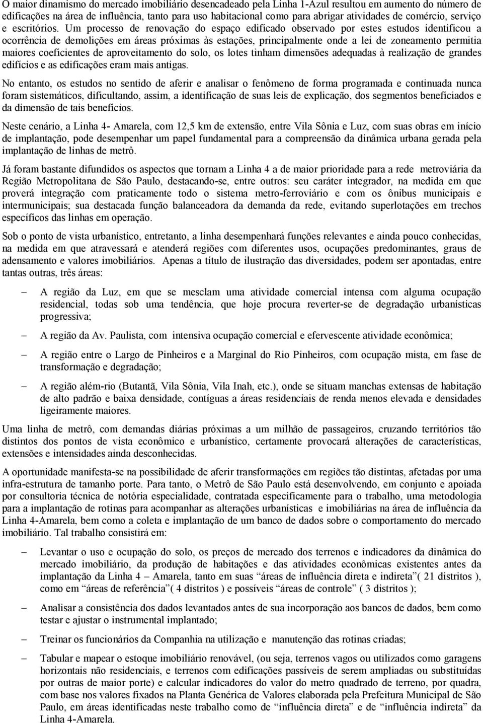 Um processo de renovação do espaço edificado observado por estes estudos identificou a ocorrência de demolições em áreas próximas às estações, principalmente onde a lei de zoneamento permitia maiores