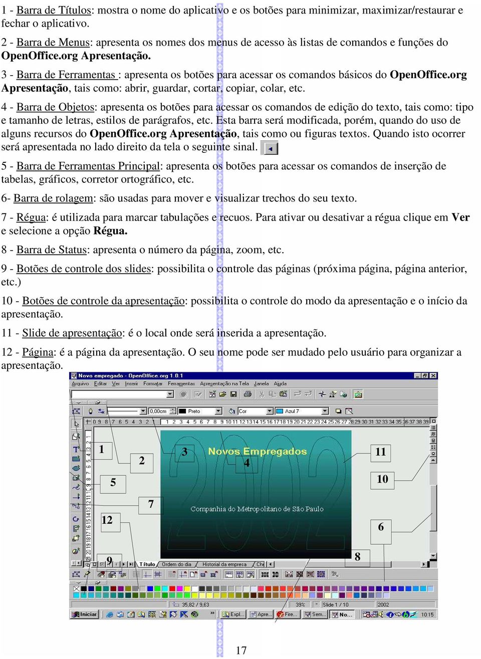 3 - Barra de Ferramentas : apresenta os botões para acessar os comandos básicos do OpenOffice.org Apresentação, tais como: abrir, guardar, cortar, copiar, colar, etc.