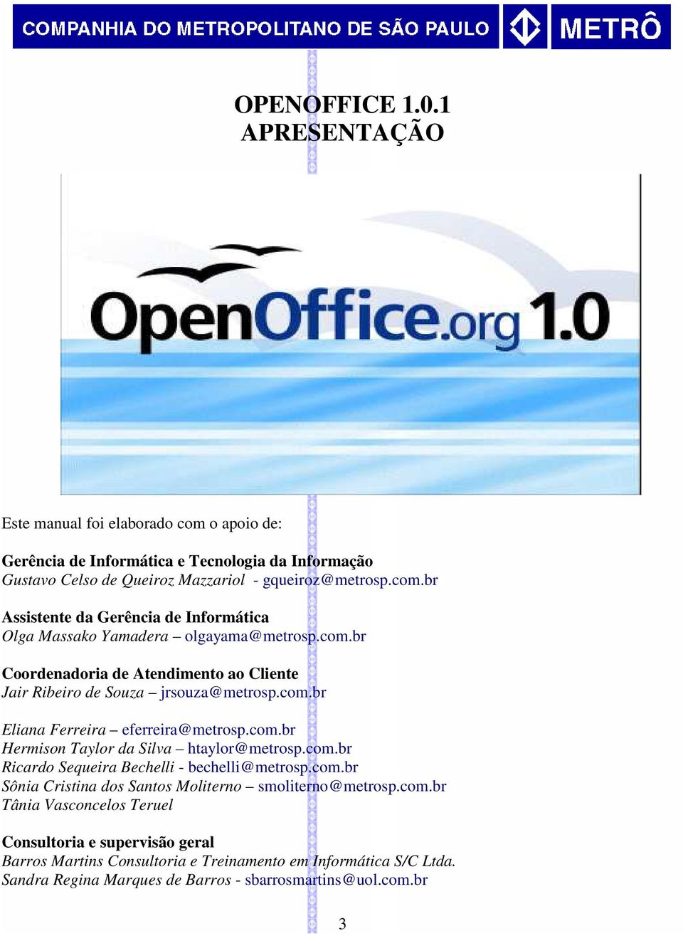 com.br Sônia Cristina dos Santos Moliterno smoliterno@metrosp.com.br Tânia Vasconcelos Teruel Consultoria e supervisão geral Barros Martins Consultoria e Treinamento em Informática S/C Ltda.