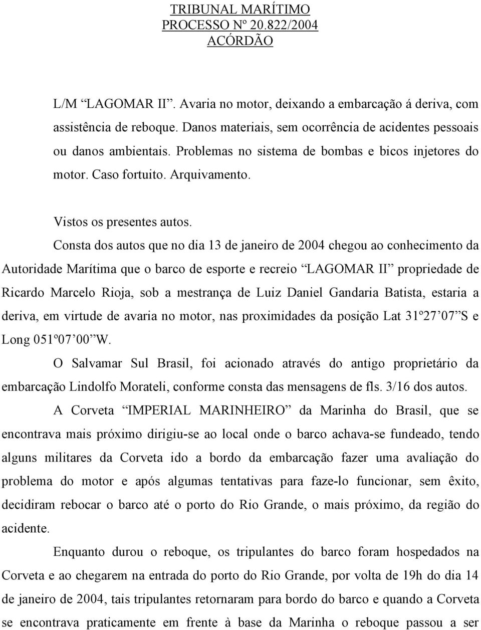 Consta dos autos que no dia 13 de janeiro de 2004 chegou ao conhecimento da Autoridade Marítima que o barco de esporte e recreio LAGOMAR II propriedade de Ricardo Marcelo Rioja, sob a mestrança de