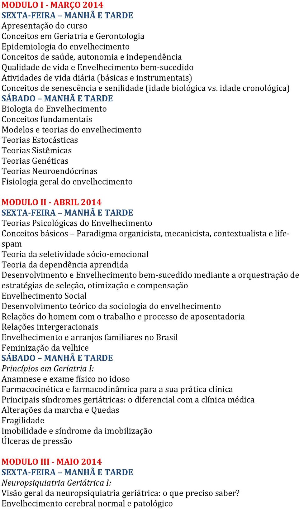 idade cronológica) Biologia do Envelhecimento Conceitos fundamentais Modelos e teorias do envelhecimento Teorias Estocásticas Teorias Sistêmicas Teorias Genéticas Teorias Neuroendócrinas Fisiologia