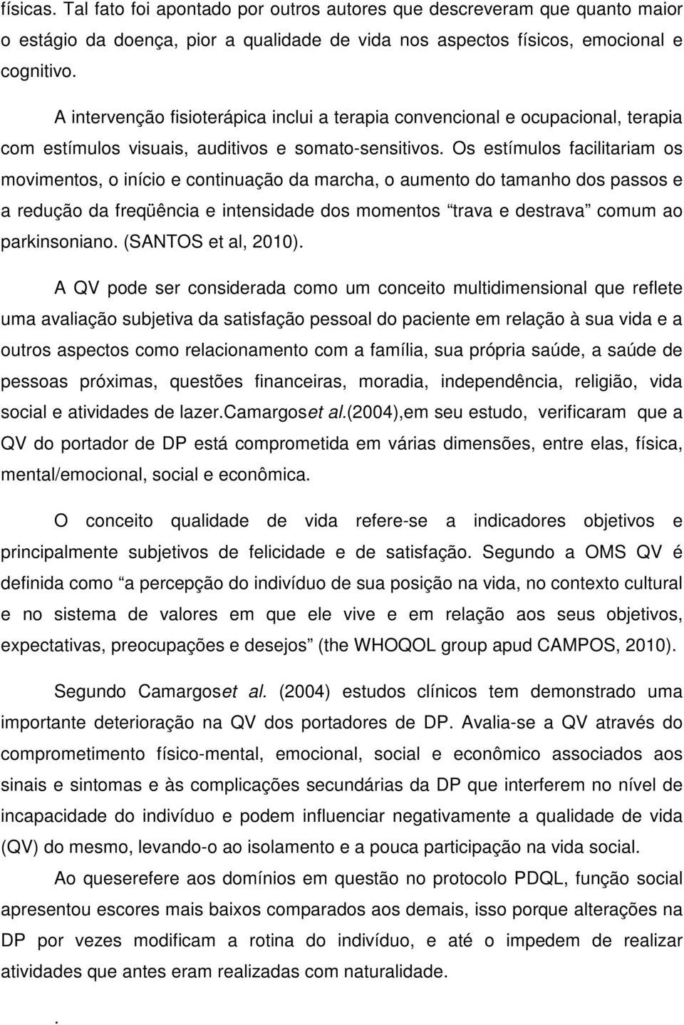 Os estímulos facilitariam os movimentos, o início e continuação da marcha, o aumento do tamanho dos passos e a redução da freqüência e intensidade dos momentos trava e destrava comum ao parkinsoniano.