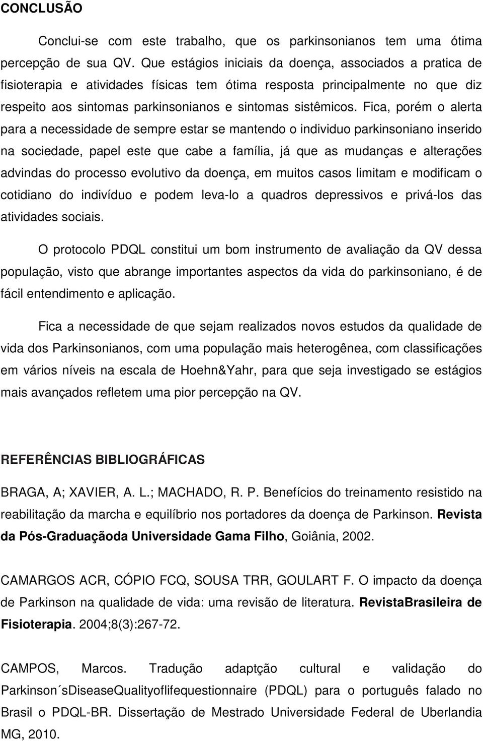 Fica, porém o alerta para a necessidade de sempre estar se mantendo o individuo parkinsoniano inserido na sociedade, papel este que cabe a família, já que as mudanças e alterações advindas do