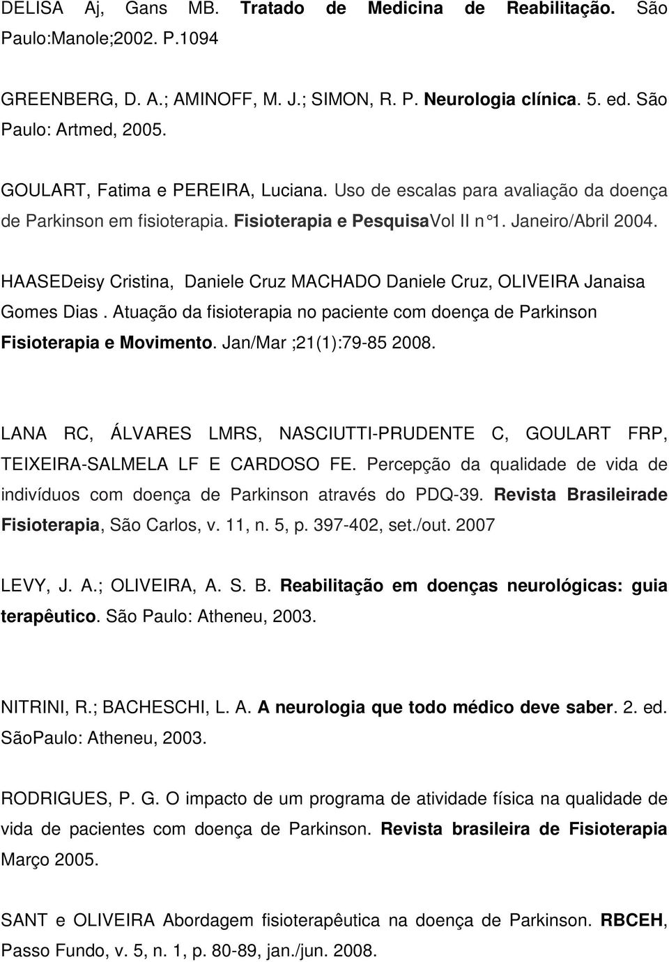 HAASEDeisy Cristina, Daniele Cruz MACHADO Daniele Cruz, OLIVEIRA Janaisa Gomes Dias. Atuação da fisioterapia no paciente com doença de Parkinson Fisioterapia e Movimento. Jan/Mar ;21(1):79-85 2008.