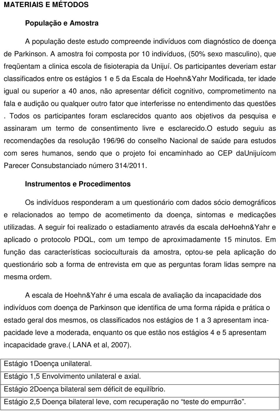 Os participantes deveriam estar classificados entre os estágios 1 e 5 da Escala de Hoehn&Yahr Modificada, ter idade igual ou superior a 40 anos, não apresentar déficit cognitivo, comprometimento na