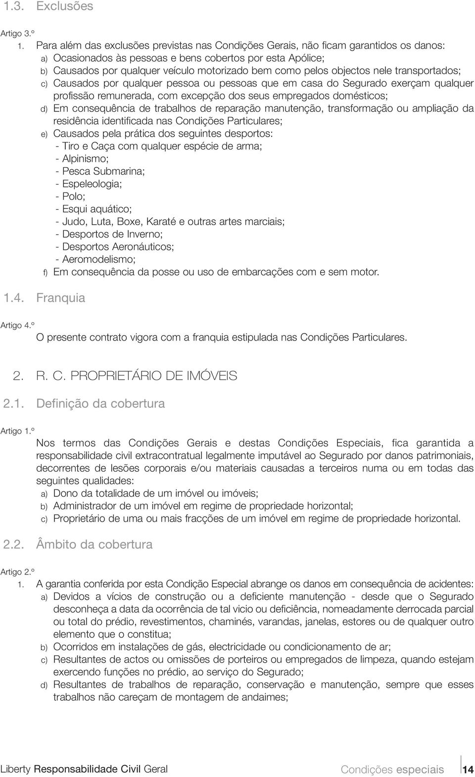 pelos objectos nele transportados; c) Causados por qualquer pessoa ou pessoas que em casa do Segurado exerçam qualquer profissão remunerada, com excepção dos seus empregados domésticos; d) Em