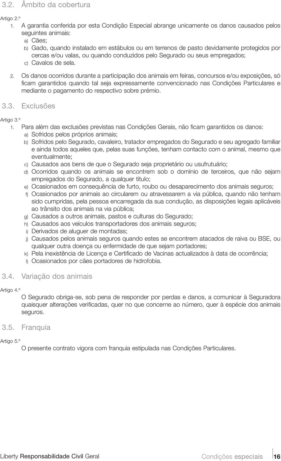 protegidos por cercas e/ou valas, ou quando conduzidos pelo Segurado ou seus empregados; c) Cavalos de sela. 2.